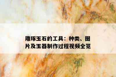 雕琢玉石的工具：种类、图片及玉器制作过程视频全览