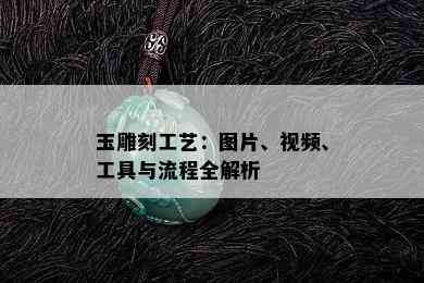 玉雕刻工艺：图片、视频、工具与流程全解析