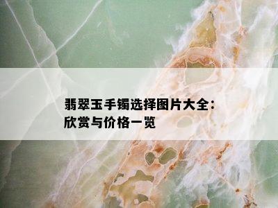 翡翠玉手镯选择图片大全：欣赏与价格一览