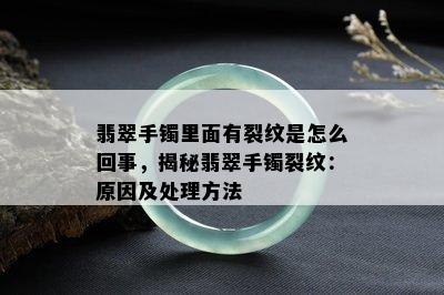 翡翠手镯里面有裂纹是怎么回事，揭秘翡翠手镯裂纹：原因及处理方法