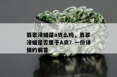 翡翠浸蜡是a货么吗，翡翠浸蜡是否属于A货？一份详细的解答