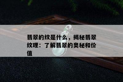 翡翠的纹是什么，揭秘翡翠纹理：了解翡翠的奥秘和价值