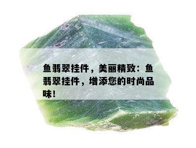 鱼翡翠挂件，美丽精致：鱼翡翠挂件，增添您的时尚品味！