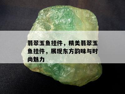 翡翠玉鱼挂件，精美翡翠玉鱼挂件，展现东方韵味与时尚魅力