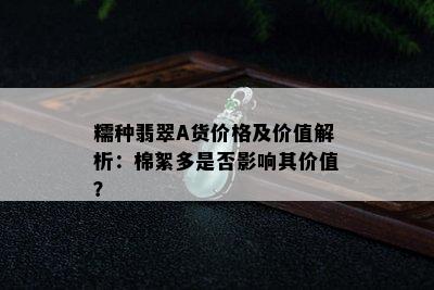 糯种翡翠A货价格及价值解析：棉絮多是否影响其价值？