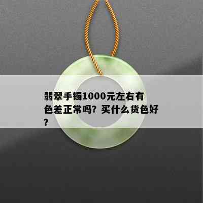 翡翠手镯1000元左右有色差正常吗？买什么货色好？