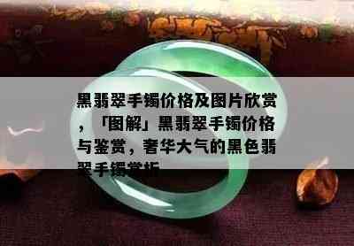 黑翡翠手镯价格及图片欣赏，「图解」黑翡翠手镯价格与鉴赏，奢华大气的黑色翡翠手镯赏析