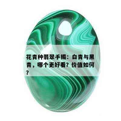 花青种翡翠手镯：白青与黑青，哪个更好看？价值如何？