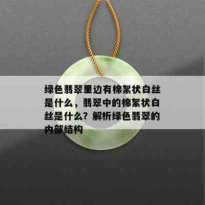 绿色翡翠里边有棉絮状白丝是什么，翡翠中的棉絮状白丝是什么？解析绿色翡翠的内部结构