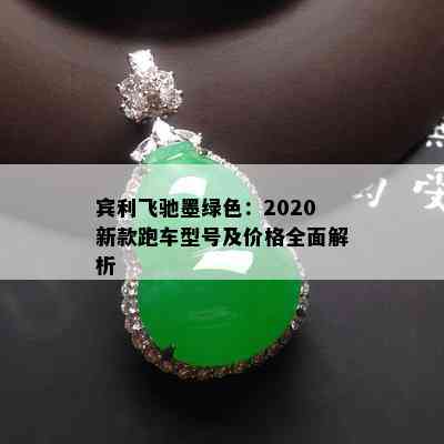 宾利飞驰墨绿色：2020新款跑车型号及价格全面解析