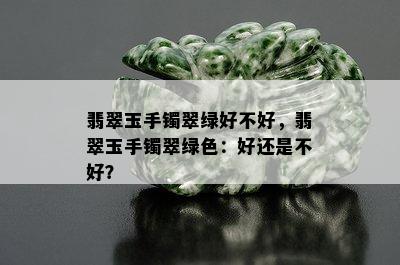 翡翠玉手镯翠绿好不好，翡翠玉手镯翠绿色：好还是不好？