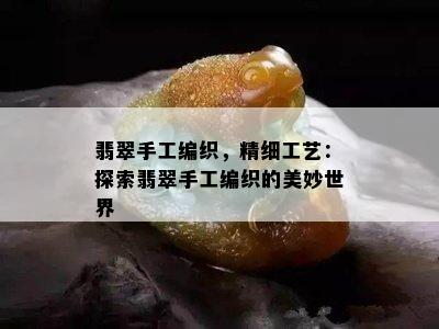 翡翠手工编织，精细工艺：探索翡翠手工编织的美妙世界