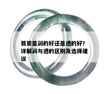 翡翠是润的好还是透的好？详解润与透的区别及选择建议