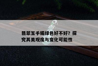 翡翠玉手镯绿色好不好？探究其美观度与变化可能性