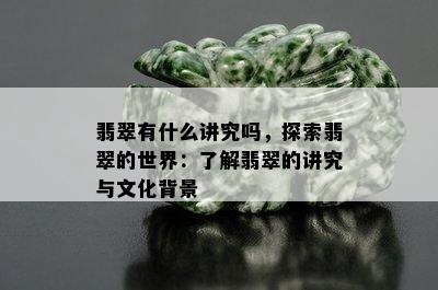 翡翠有什么讲究吗，探索翡翠的世界：了解翡翠的讲究与文化背景