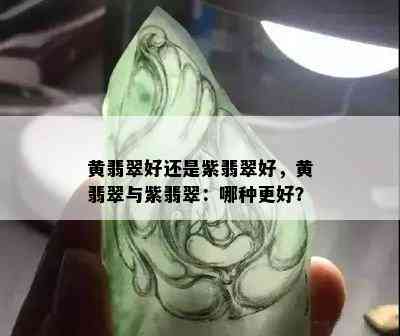 黄翡翠好还是紫翡翠好，黄翡翠与紫翡翠：哪种更好？