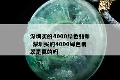 深圳买的4000绿色翡翠-深圳买的4000绿色翡翠是真的吗