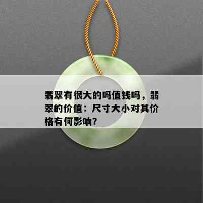 翡翠有很大的吗值钱吗，翡翠的价值：尺寸大小对其价格有何影响？