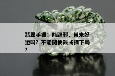 翡翠手镯：能辟邪、带来好运吗？不能随便戴或摘下吗？