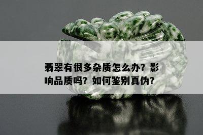 翡翠有很多杂质怎么办？影响品质吗？如何鉴别真伪？