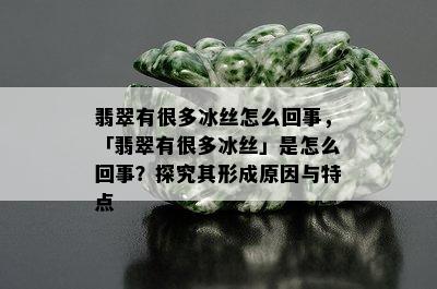 翡翠有很多冰丝怎么回事，「翡翠有很多冰丝」是怎么回事？探究其形成原因与特点