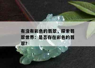 有没有彩色的翡翠，探索翡翠世界：是否存在彩色的翡翠？