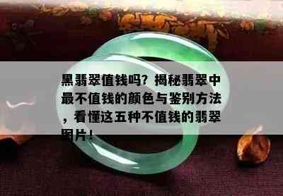 黑翡翠值钱吗？揭秘翡翠中最不值钱的颜色与鉴别方法，看懂这五种不值钱的翡翠图片！