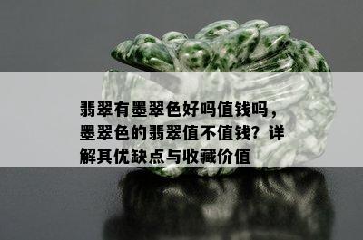 翡翠有墨翠色好吗值钱吗，墨翠色的翡翠值不值钱？详解其优缺点与收藏价值