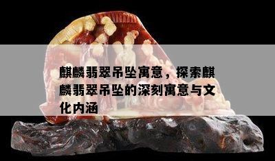 麒麟翡翠吊坠寓意，探索麒麟翡翠吊坠的深刻寓意与文化内涵