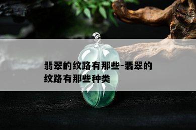 翡翠的纹路有那些-翡翠的纹路有那些种类