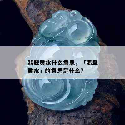 翡翠黄水什么意思，「翡翠黄水」的意思是什么？