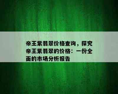 帝王紫翡翠价格查询，探究帝王紫翡翠的价格：一份全面的市场分析报告