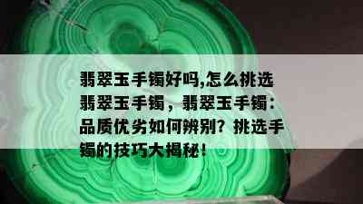 翡翠玉手镯好吗,怎么挑选翡翠玉手镯，翡翠玉手镯：品质优劣如何辨别？挑选手镯的技巧大揭秘！