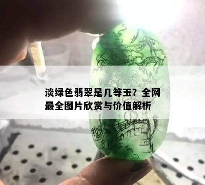 淡绿色翡翠是几等玉？全网最全图片欣赏与价值解析