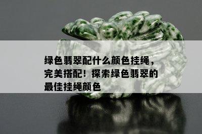 绿色翡翠配什么颜色挂绳，完美搭配！探索绿色翡翠的更佳挂绳颜色