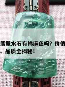 翡翠水石有棉麻色吗？价值、品质全揭秘！