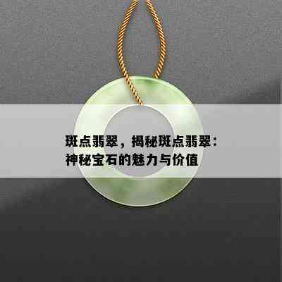 斑点翡翠，揭秘斑点翡翠：神秘宝石的魅力与价值