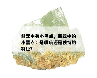 翡翠中有小黑点，翡翠中的小黑点：是瑕疵还是独特的特征？