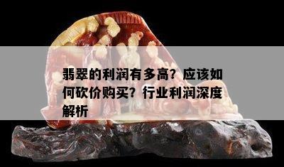 翡翠的利润有多高？应该如何砍价购买？行业利润深度解析