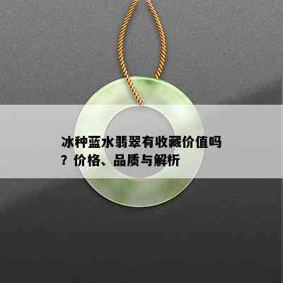 冰种蓝水翡翠有收藏价值吗？价格、品质与解析