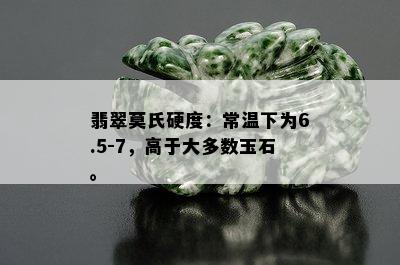 翡翠莫氏硬度：常温下为6.5-7，高于大多数玉石。