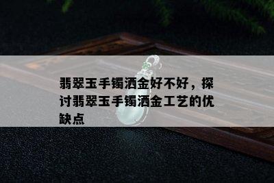 翡翠玉手镯洒金好不好，探讨翡翠玉手镯洒金工艺的优缺点