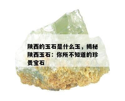 陕西的玉石是什么玉，揭秘陕西玉石：你所不知道的珍贵宝石