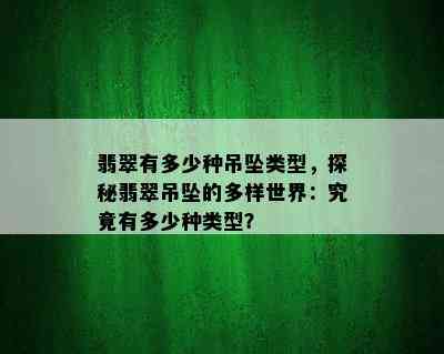 翡翠有多少种吊坠类型，探秘翡翠吊坠的多样世界：究竟有多少种类型？