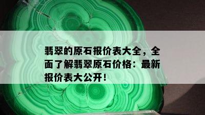 翡翠的原石报价表大全，全面了解翡翠原石价格：最新报价表大公开！