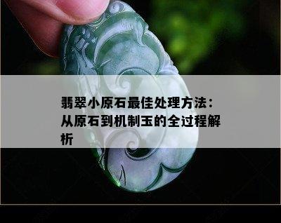 翡翠小原石更佳处理方法：从原石到机制玉的全过程解析