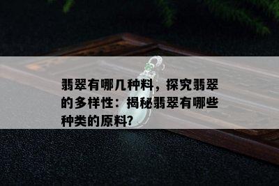 翡翠有哪几种料，探究翡翠的多样性：揭秘翡翠有哪些种类的原料？