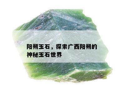 阳朔玉石，探索广西阳朔的神秘玉石世界