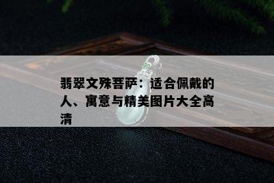 翡翠文殊菩萨：适合佩戴的人、寓意与精美图片大全高清