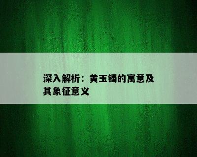 深入解析：黄玉镯的寓意及其象征意义